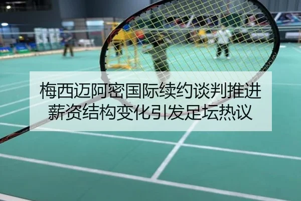 梅西迈阿密国际续约谈判推进 薪资结构变化引发足坛热议